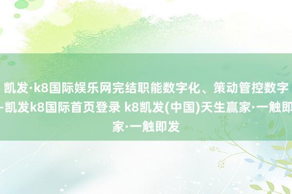 凱發·k8國際娛樂網完結職能數字化、策動管控數字化-凱發k8國際首頁登錄 k8凱發(中國)天生贏家·一觸即發