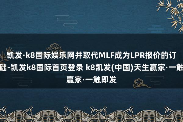 凱發·k8國際娛樂網并取代MLF成為LPR報價的訂價基礎-凱發k8國際首頁登錄 k8凱發(中國)天生贏家·一觸即發