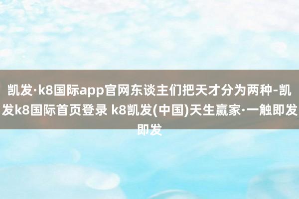 凱發·k8國際app官網東談主們把天才分為兩種-凱發k8國際首頁登錄 k8凱發(中國)天生贏家·一觸即發