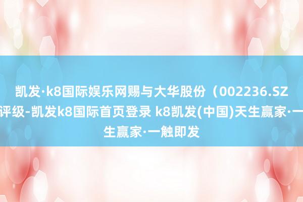 凱發·k8國際娛樂網賜與大華股份（002236.SZ）買入評級-凱發k8國際首頁登錄 k8凱發(中國)天生贏家·一觸即發