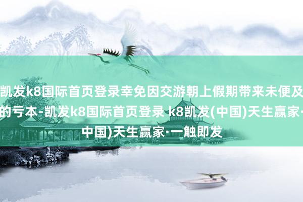 凱發k8國際首頁登錄幸免因交游朝上假期帶來未便及資金在途的虧本-凱發k8國際首頁登錄 k8凱發(中國)天生贏家·一觸即發
