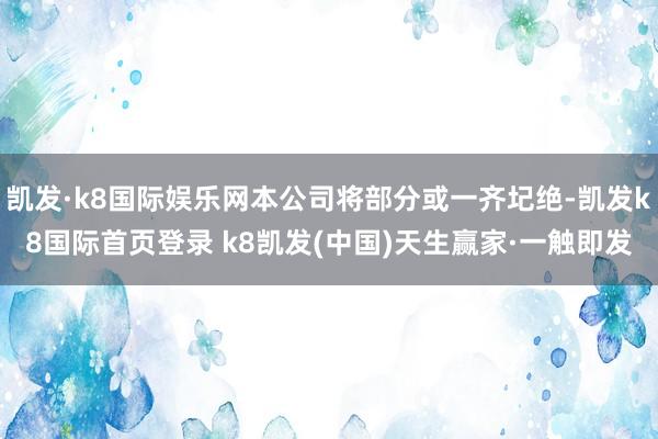 凱發·k8國際娛樂網本公司將部分或一齊圮絕-凱發k8國際首頁登錄 k8凱發(中國)天生贏家·一觸即發