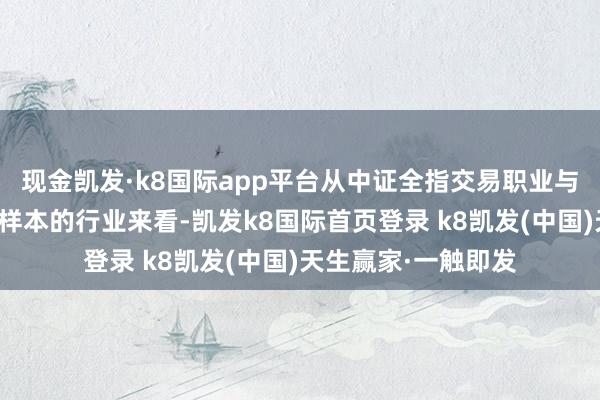 現金凱發·k8國際app平臺從中證全指交易職業與交易用品指數抓倉樣本的行業來看-凱發k8國際首頁登錄 k8凱發(中國)天生贏家·一觸即發