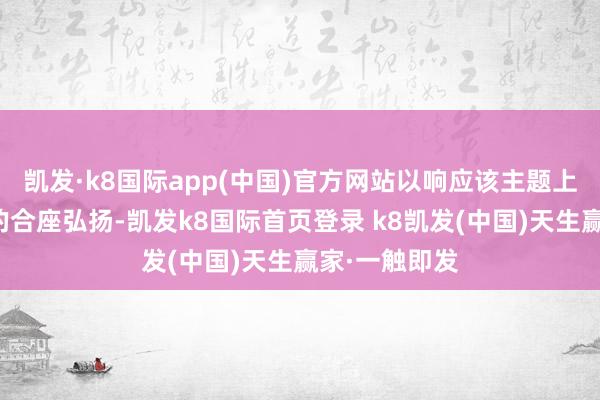 凱發(fā)·k8國(guó)際app(中國(guó))官方網(wǎng)站以響應(yīng)該主題上市公司證券的合座弘揚(yáng)-凱發(fā)k8國(guó)際首頁(yè)登錄 k8凱發(fā)(中國(guó))天生贏家·一觸即發(fā)