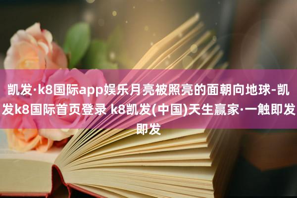 凱發(fā)·k8國(guó)際app娛樂(lè)月亮被照亮的面朝向地球-凱發(fā)k8國(guó)際首頁(yè)登錄 k8凱發(fā)(中國(guó))天生贏家·一觸即發(fā)