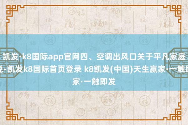 凱發(fā)·k8國(guó)際app官網(wǎng)四、空調(diào)出風(fēng)口關(guān)于平凡家庭來(lái)說(shuō)-凱發(fā)k8國(guó)際首頁(yè)登錄 k8凱發(fā)(中國(guó))天生贏家·一觸即發(fā)