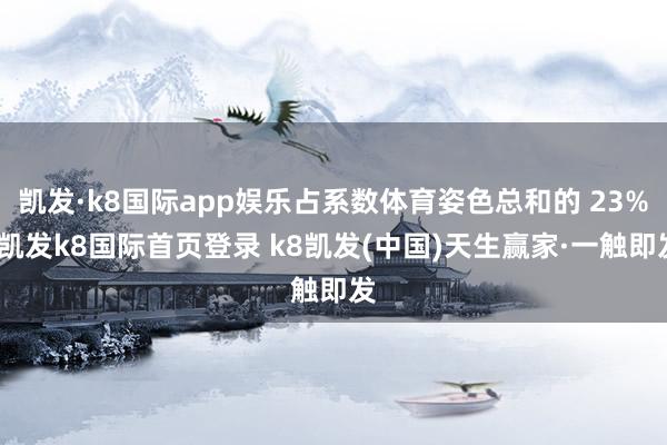 凱發·k8國際app娛樂占系數體育姿色總和的 23%-凱發k8國際首頁登錄 k8凱發(中國)天生贏家·一觸即發
