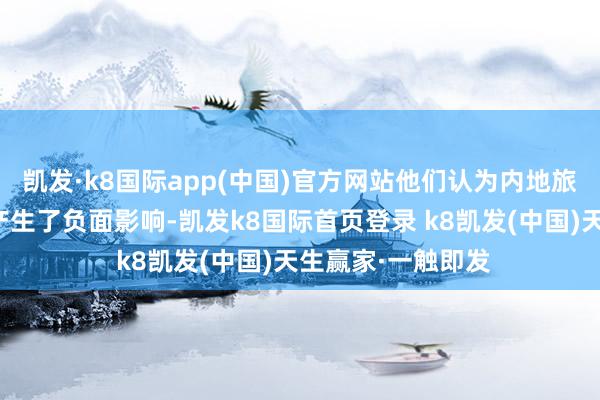凱發·k8國際app(中國)官方網站他們認為內地旅客的當作對市容產生了負面影響-凱發k8國際首頁登錄 k8凱發(中國)天生贏家·一觸即發