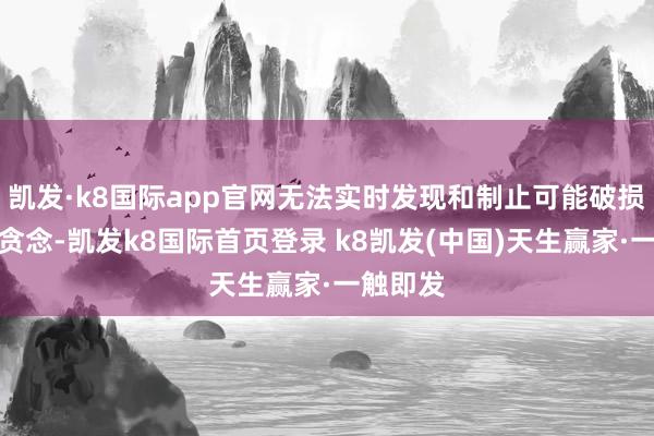 凱發(fā)·k8國際app官網(wǎng)無法實時發(fā)現(xiàn)和制止可能破損選舉的貪念-凱發(fā)k8國際首頁登錄 k8凱發(fā)(中國)天生贏家·一觸即發(fā)