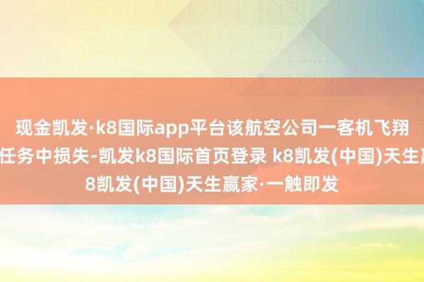 現金凱發·k8國際app平臺該航空公司一客機飛翔員在一次捏飛任務中損失-凱發k8國際首頁登錄 k8凱發(中國)天生贏家·一觸即發