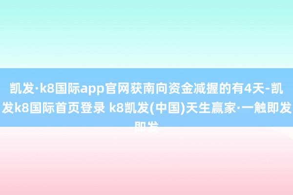凱發·k8國際app官網獲南向資金減握的有4天-凱發k8國際首頁登錄 k8凱發(中國)天生贏家·一觸即發