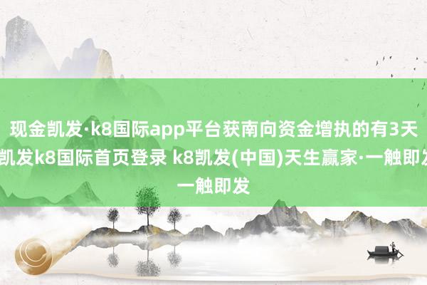 現(xiàn)金凱發(fā)·k8國際app平臺獲南向資金增執(zhí)的有3天-凱發(fā)k8國際首頁登錄 k8凱發(fā)(中國)天生贏家·一觸即發(fā)