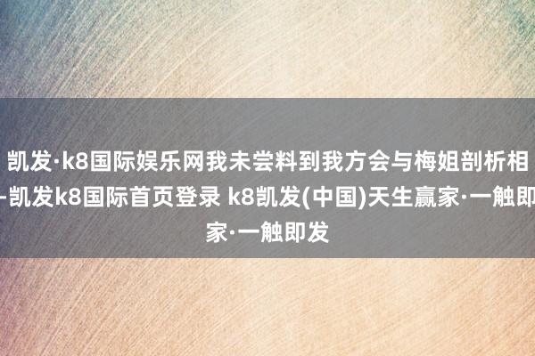 凱發·k8國際娛樂網我未嘗料到我方會與梅姐剖析相愛-凱發k8國際首頁登錄 k8凱發(中國)天生贏家·一觸即發