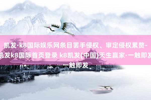 凱發·k8國際娛樂網條目罷手侵權、審定侵權累贅-凱發k8國際首頁登錄 k8凱發(中國)天生贏家·一觸即發