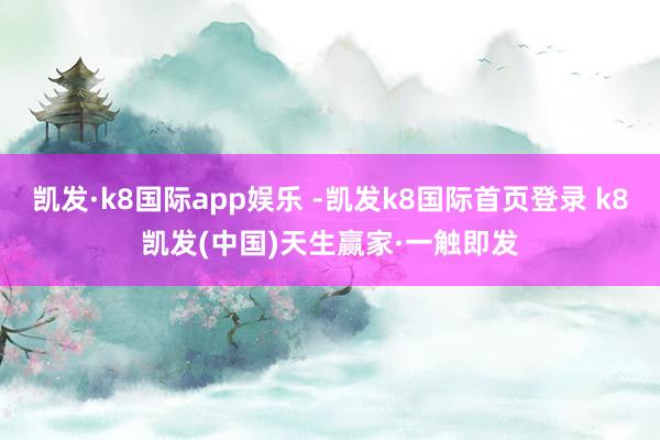 凱發·k8國際app娛樂 -凱發k8國際首頁登錄 k8凱發(中國)天生贏家·一觸即發
