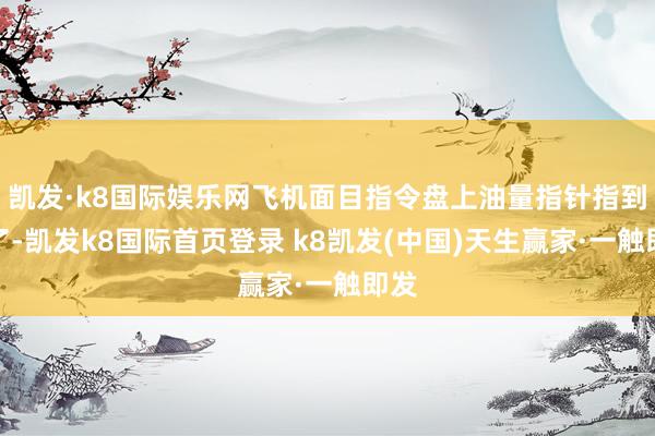 凱發·k8國際娛樂網飛機面目指令盤上油量指針指到零了-凱發k8國際首頁登錄 k8凱發(中國)天生贏家·一觸即發