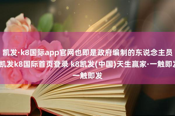 凱發·k8國際app官網也即是政府編制的東說念主員-凱發k8國際首頁登錄 k8凱發(中國)天生贏家·一觸即發