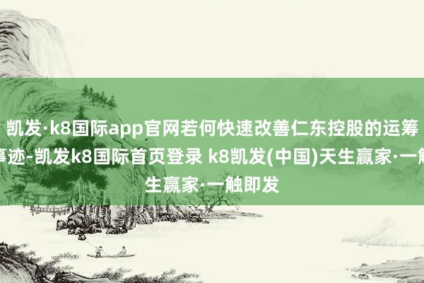 凱發·k8國際app官網若何快速改善仁東控股的運籌帷幄事跡-凱發k8國際首頁登錄 k8凱發(中國)天生贏家·一觸即發