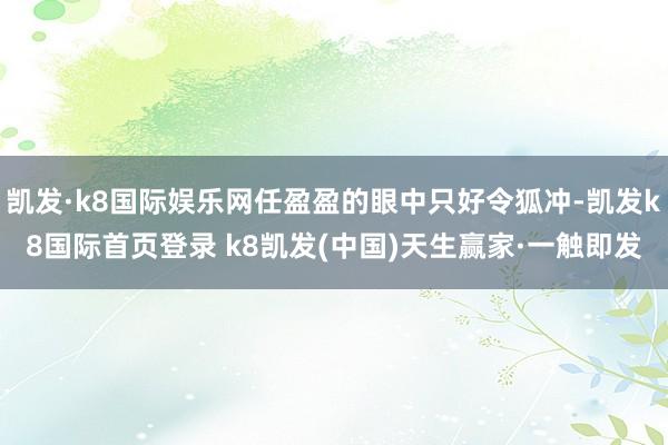 凱發·k8國際娛樂網任盈盈的眼中只好令狐沖-凱發k8國際首頁登錄 k8凱發(中國)天生贏家·一觸即發