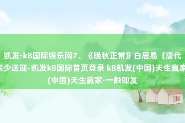 凱發·k8國際娛樂網7、《晚秋正常》白居易〔唐代〕地僻門深少送迎-凱發k8國際首頁登錄 k8凱發(中國)天生贏家·一觸即發