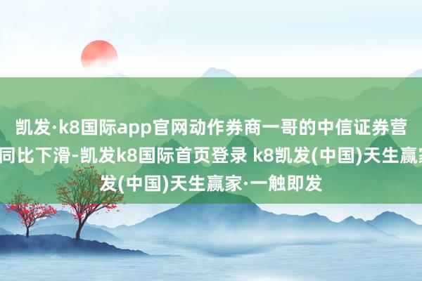 凱發(fā)·k8國際app官網(wǎng)動(dòng)作券商一哥的中信證券營收和利潤均同比下滑-凱發(fā)k8國際首頁登錄 k8凱發(fā)(中國)天生贏家·一觸即發(fā)
