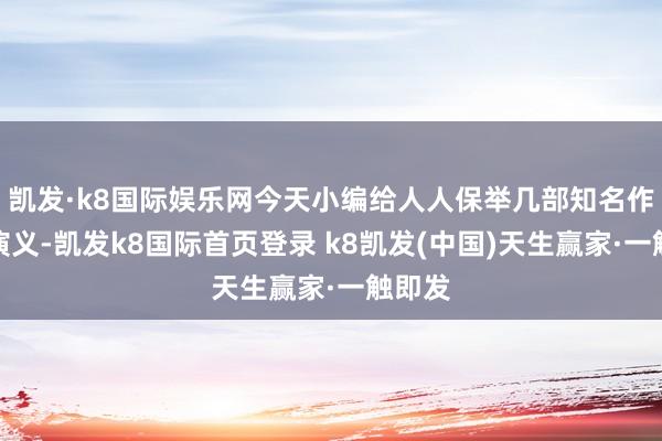 凱發·k8國際娛樂網今天小編給人人保舉幾部知名作家的演義-凱發k8國際首頁登錄 k8凱發(中國)天生贏家·一觸即發