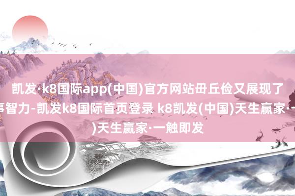凱發(fā)·k8國(guó)際app(中國(guó))官方網(wǎng)站毌丘儉又展現(xiàn)了他的軍事智力-凱發(fā)k8國(guó)際首頁(yè)登錄 k8凱發(fā)(中國(guó))天生贏家·一觸即發(fā)