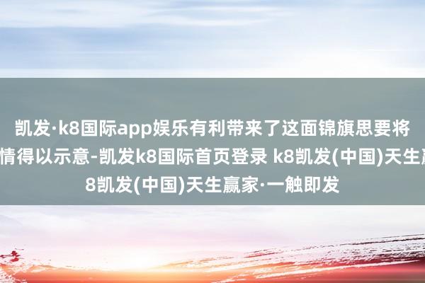 凱發·k8國際app娛樂有利帶來了這面錦旗思要將我方的謝忱之情得以示意-凱發k8國際首頁登錄 k8凱發(中國)天生贏家·一觸即發