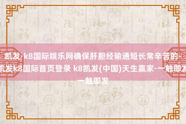 凱發·k8國際娛樂網確保肝膽經輸通短長常辛苦的-凱發k8國際首頁登錄 k8凱發(中國)天生贏家·一觸即發