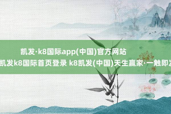 凱發(fā)·k8國(guó)際app(中國(guó))官方網(wǎng)站            -凱發(fā)k8國(guó)際首頁(yè)登錄 k8凱發(fā)(中國(guó))天生贏家·一觸即發(fā)