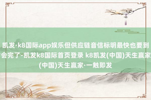 凱發(fā)·k8國際app娛樂但供應鏈音信標明最快也要到2028年才會完了-凱發(fā)k8國際首頁登錄 k8凱發(fā)(中國)天生贏家·一觸即發(fā)