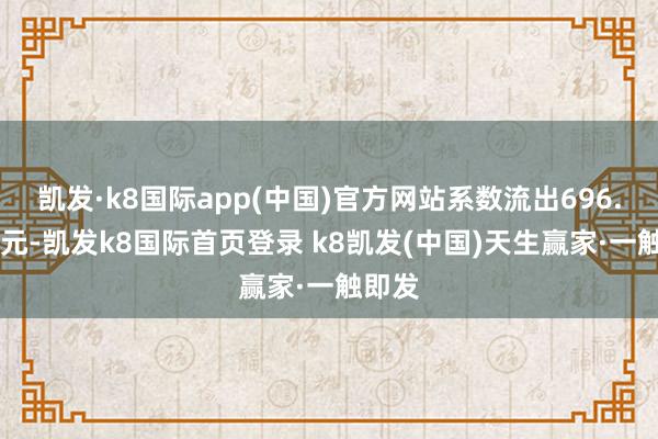 凱發(fā)·k8國際app(中國)官方網站系數流出696.20萬元-凱發(fā)k8國際首頁登錄 k8凱發(fā)(中國)天生贏家·一觸即發(fā)