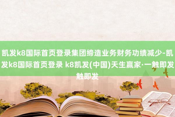 凱發k8國際首頁登錄集團締造業務財務功績減少-凱發k8國際首頁登錄 k8凱發(中國)天生贏家·一觸即發