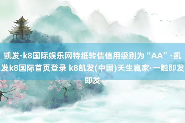 凱發·k8國際娛樂網特紙轉債信用級別為“AA”-凱發k8國際首頁登錄 k8凱發(中國)天生贏家·一觸即發