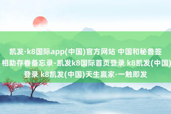 凱發·k8國際app(中國)官方網站 中國和秘魯簽署共建“一帶全部”相助存眷備忘錄-凱發k8國際首頁登錄 k8凱發(中國)天生贏家·一觸即發