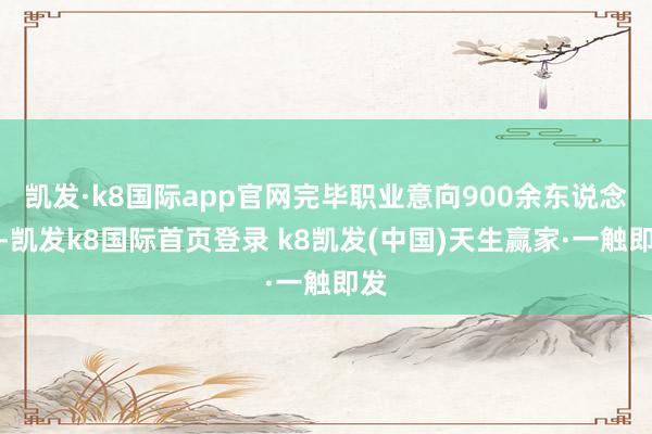 凱發·k8國際app官網完畢職業意向900余東說念主-凱發k8國際首頁登錄 k8凱發(中國)天生贏家·一觸即發
