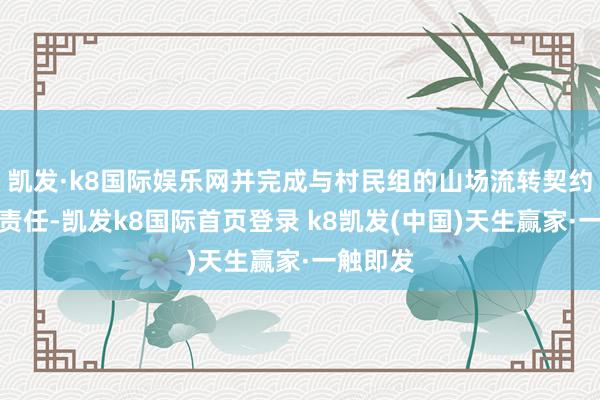 凱發·k8國際娛樂網并完成與村民組的山場流轉契約締結等責任-凱發k8國際首頁登錄 k8凱發(中國)天生贏家·一觸即發