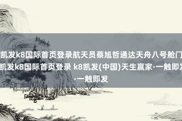 凱發k8國際首頁登錄航天員蔡旭哲通達天舟八號艙門-凱發k8國際首頁登錄 k8凱發(中國)天生贏家·一觸即發