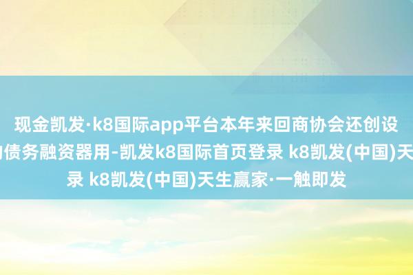 現(xiàn)金凱發(fā)·k8國際app平臺本年來回商協(xié)會還創(chuàng)設(shè)了用于“兩新”的債務(wù)融資器用-凱發(fā)k8國際首頁登錄 k8凱發(fā)(中國)天生贏家·一觸即發(fā)