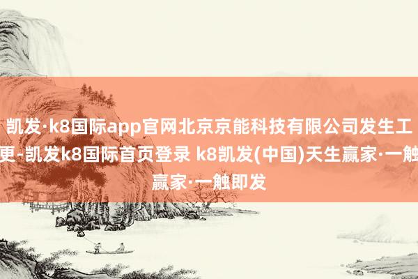 凱發·k8國際app官網北京京能科技有限公司發生工商變更-凱發k8國際首頁登錄 k8凱發(中國)天生贏家·一觸即發