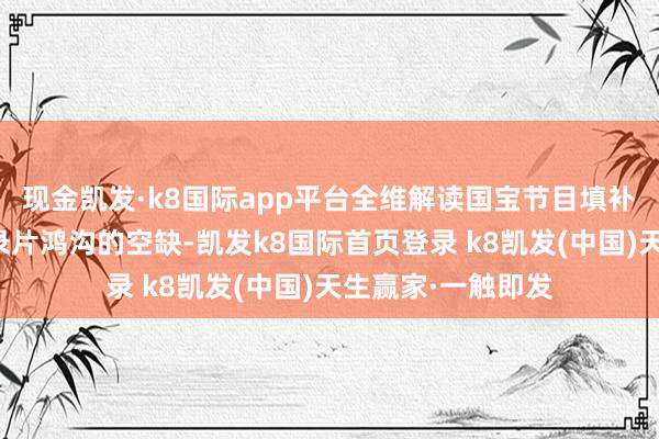現(xiàn)金凱發(fā)·k8國際app平臺全維解讀國寶節(jié)目填補了大熊貓專題記錄片鴻溝的空缺-凱發(fā)k8國際首頁登錄 k8凱發(fā)(中國)天生贏家·一觸即發(fā)