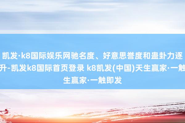 凱發·k8國際娛樂網馳名度、好意思譽度和蠱卦力逐年擢升-凱發k8國際首頁登錄 k8凱發(中國)天生贏家·一觸即發