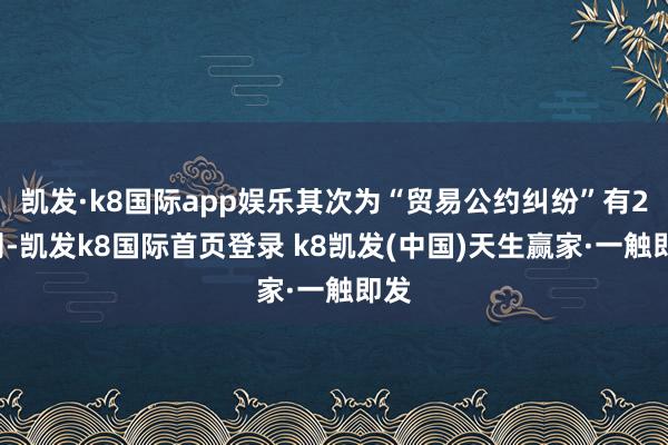 凱發(fā)·k8國(guó)際app娛樂其次為“貿(mào)易公約糾紛”有22則-凱發(fā)k8國(guó)際首頁(yè)登錄 k8凱發(fā)(中國(guó))天生贏家·一觸即發(fā)