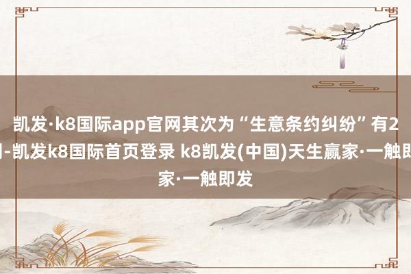 凱發(fā)·k8國際app官網(wǎng)其次為“生意條約糾紛”有22則-凱發(fā)k8國際首頁登錄 k8凱發(fā)(中國)天生贏家·一觸即發(fā)