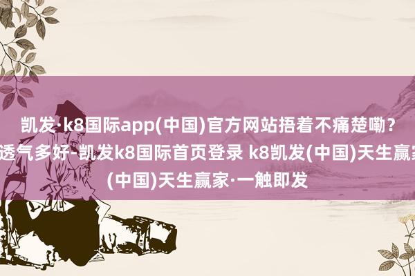 凱發·k8國際app(中國)官方網站捂著不痛楚嘞？穿個涼鞋透透氣多好-凱發k8國際首頁登錄 k8凱發(中國)天生贏家·一觸即發