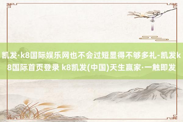 凱發(fā)·k8國際娛樂網(wǎng)也不會過短顯得不夠多禮-凱發(fā)k8國際首頁登錄 k8凱發(fā)(中國)天生贏家·一觸即發(fā)
