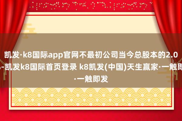 凱發·k8國際app官網不最初公司當今總股本的2.00%-凱發k8國際首頁登錄 k8凱發(中國)天生贏家·一觸即發