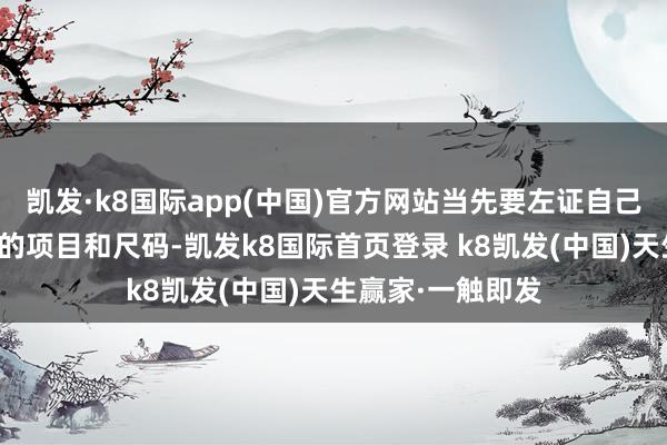 凱發(fā)·k8國際app(中國)官方網(wǎng)站當(dāng)先要左證自己的體魄聘請合適的項目和尺碼-凱發(fā)k8國際首頁登錄 k8凱發(fā)(中國)天生贏家·一觸即發(fā)