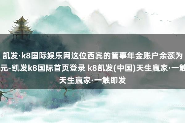 凱發·k8國際娛樂網這位西賓的管事年金賬戶余額為11萬元-凱發k8國際首頁登錄 k8凱發(中國)天生贏家·一觸即發