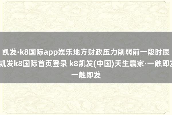 凱發·k8國際app娛樂地方財政壓力削弱前一段時辰-凱發k8國際首頁登錄 k8凱發(中國)天生贏家·一觸即發